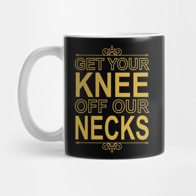 Get Your Knee Off Our Necks by DragonTees